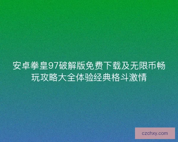 安卓拳皇97破解版免费下载及无限币畅玩攻略大全体验经典格斗激情